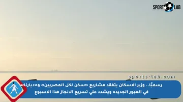 رسميًا.. وزير الإسكان يتفقد مشاريع «سكن لكل المصريين» و«ديارنا» في العبور الجديدة ويشدد على تسريع الإنجاز هذا الأسبوع